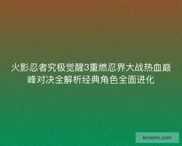 火影忍者究极觉醒3重燃忍界大战热血巅峰对决全解析经典角色全面进化